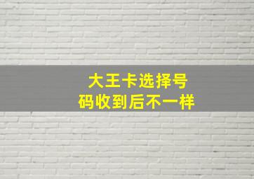 大王卡选择号码收到后不一样