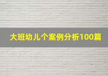 大班幼儿个案例分析100篇