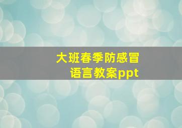 大班春季防感冒语言教案ppt