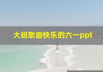 大班歌曲快乐的六一ppt