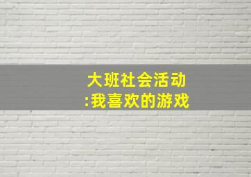 大班社会活动:我喜欢的游戏