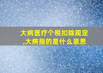 大病医疗个税扣除规定,大病指的是什么意思