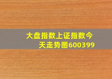 大盘指数上证指数今天走势图600399