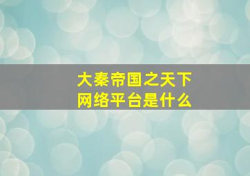 大秦帝国之天下网络平台是什么