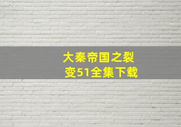 大秦帝国之裂变51全集下载