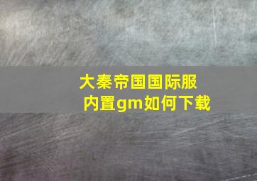 大秦帝国国际服内置gm如何下载