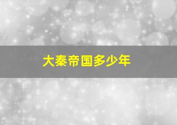 大秦帝国多少年