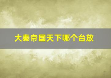 大秦帝国天下哪个台放