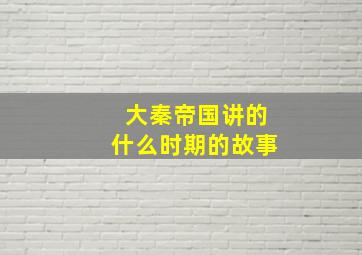 大秦帝国讲的什么时期的故事