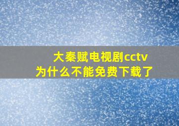 大秦赋电视剧cctv为什么不能免费下载了