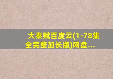 大秦赋百度云(1-78集全完整加长版)网盘...