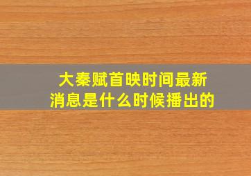 大秦赋首映时间最新消息是什么时候播出的