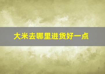 大米去哪里进货好一点