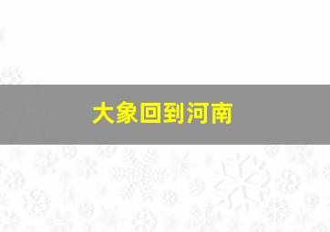 大象回到河南