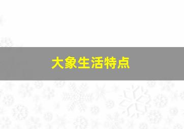 大象生活特点