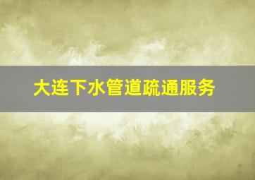 大连下水管道疏通服务