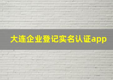 大连企业登记实名认证app