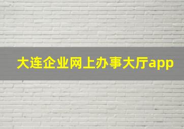 大连企业网上办事大厅app