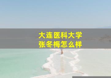 大连医科大学张冬梅怎么样