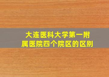 大连医科大学第一附属医院四个院区的区别