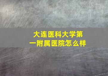 大连医科大学第一附属医院怎么样