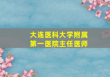 大连医科大学附属第一医院主任医师