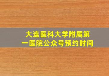 大连医科大学附属第一医院公众号预约时间