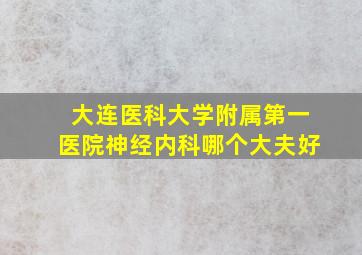 大连医科大学附属第一医院神经内科哪个大夫好