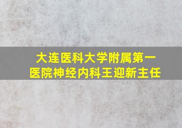 大连医科大学附属第一医院神经内科王迎新主任