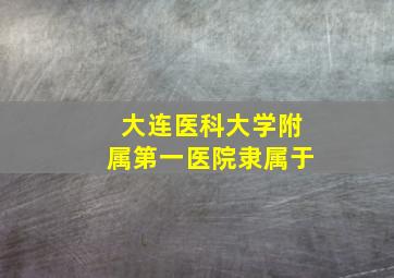 大连医科大学附属第一医院隶属于