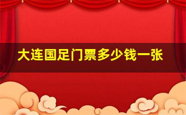 大连国足门票多少钱一张