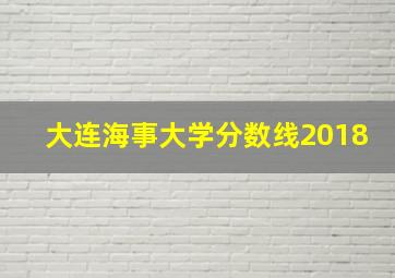 大连海事大学分数线2018