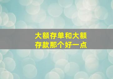 大额存单和大额存款那个好一点