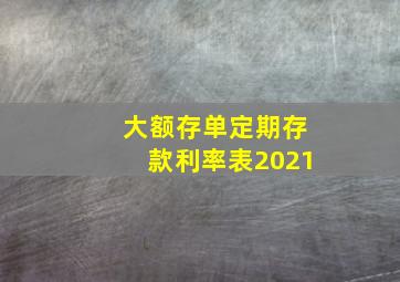 大额存单定期存款利率表2021