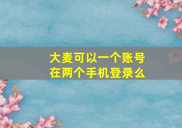 大麦可以一个账号在两个手机登录么