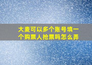 大麦可以多个账号填一个购票人抢票吗怎么弄