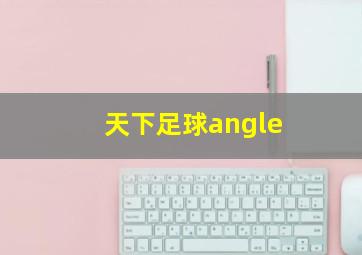 天下足球angle