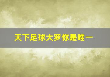 天下足球大罗你是唯一