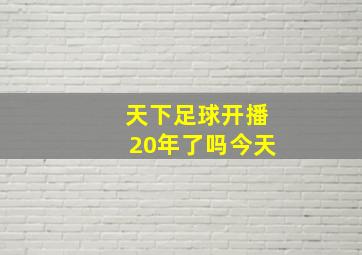 天下足球开播20年了吗今天