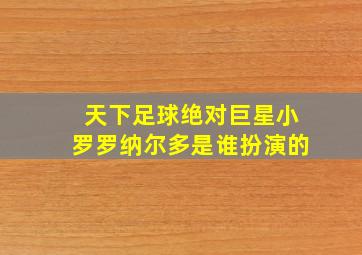 天下足球绝对巨星小罗罗纳尔多是谁扮演的