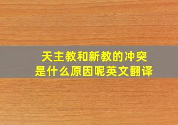 天主教和新教的冲突是什么原因呢英文翻译