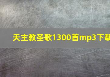 天主教圣歌1300首mp3下载