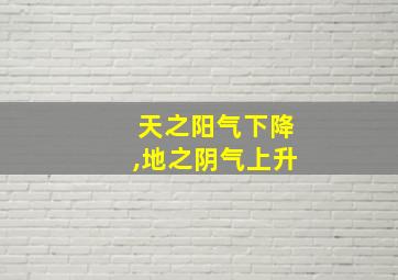 天之阳气下降,地之阴气上升