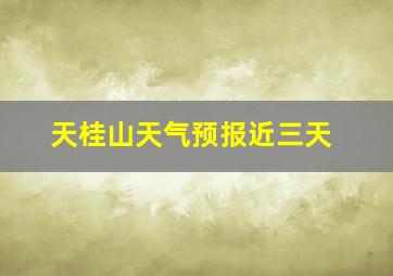 天桂山天气预报近三天