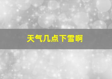 天气几点下雪啊