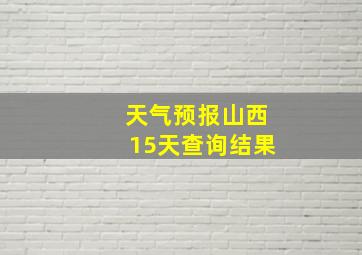 天气预报山西15天查询结果