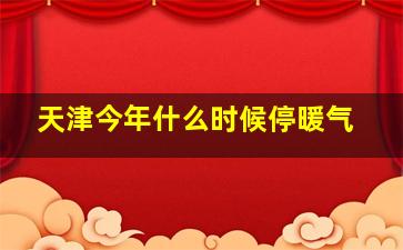 天津今年什么时候停暖气