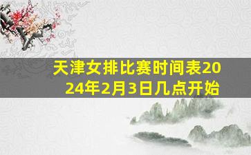 天津女排比赛时间表2024年2月3日几点开始