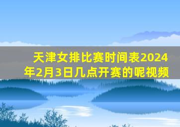 天津女排比赛时间表2024年2月3日几点开赛的呢视频