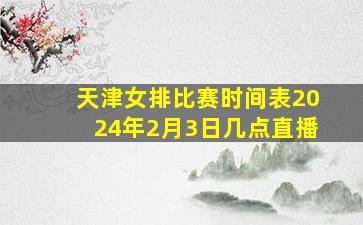 天津女排比赛时间表2024年2月3日几点直播